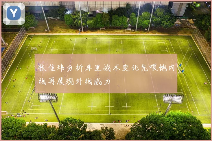 张佳玮分析库里战术变化先喂饱内线再展现外线威力