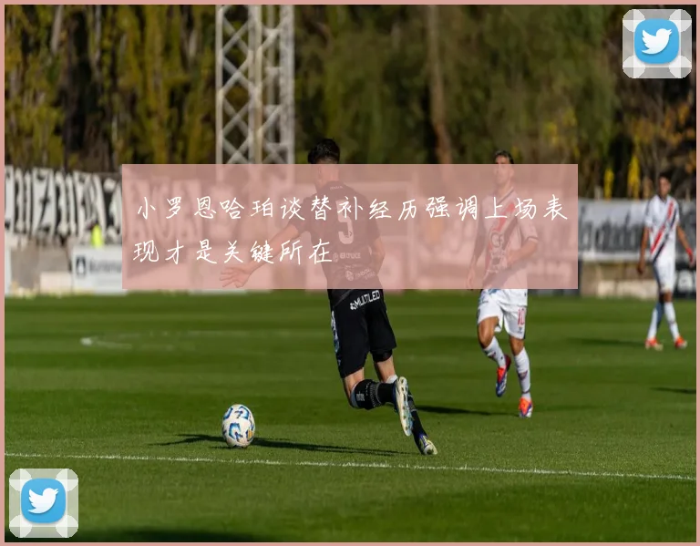 小罗恩哈珀谈替补经历强调上场表现才是关键所在