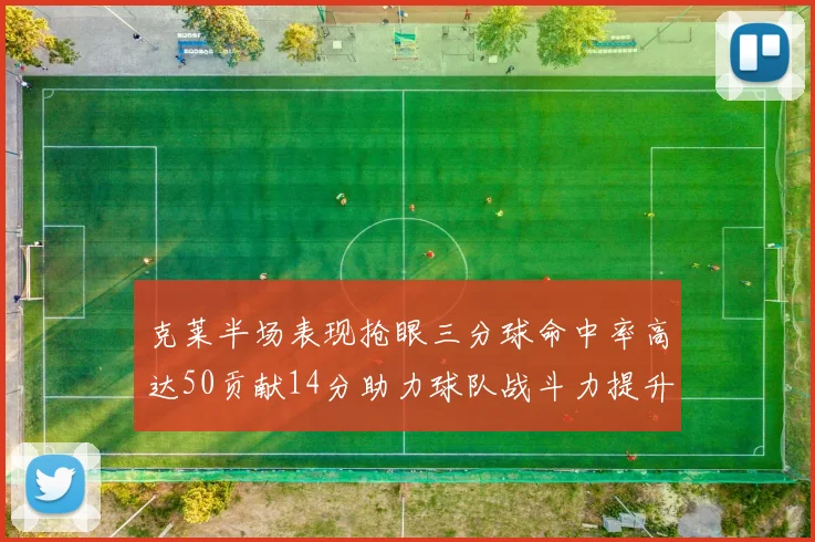 克莱半场表现抢眼三分球命中率高达50贡献14分助力球队战斗力提升