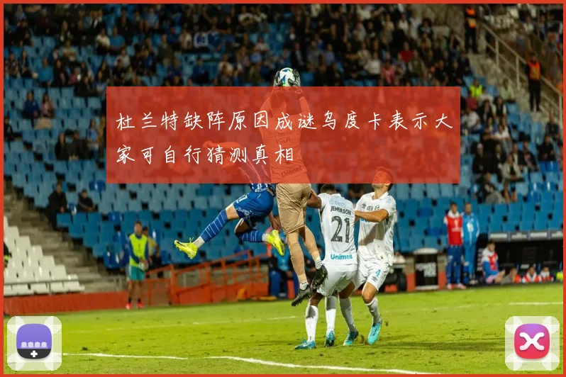 杜兰特缺阵原因成谜乌度卡表示大家可自行猜测真相