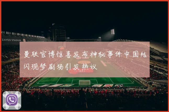 曼联官博惊喜发布神秘事件中国结闪现梦剧场引发热议