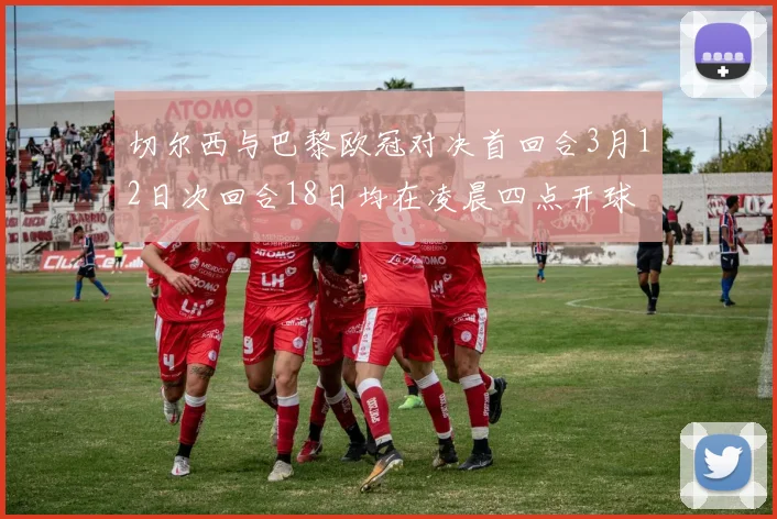 切尔西与巴黎欧冠对决首回合3月12日次回合18日均在凌晨四点开球
