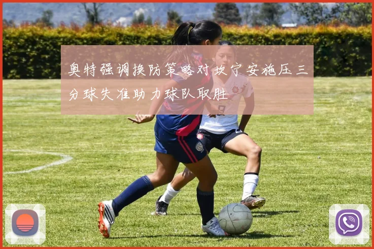 奥特强调换防策略对坎宁安施压三分球失准助力球队取胜