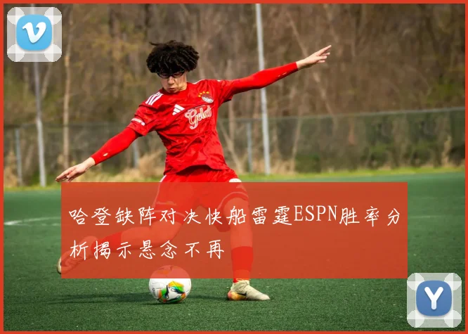 哈登缺阵对决快船雷霆ESPN胜率分析揭示悬念不再