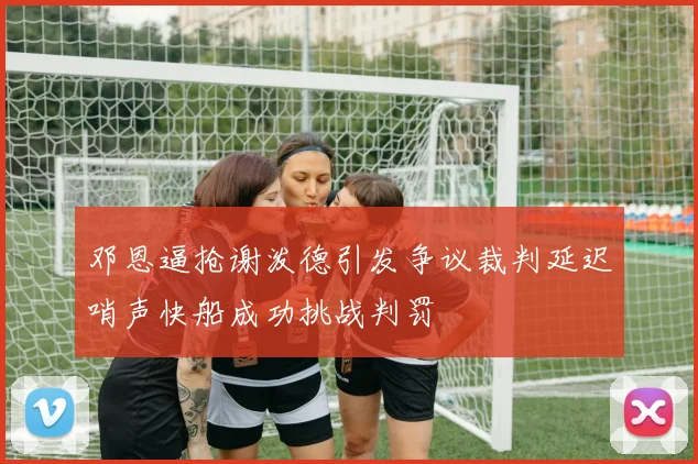 邓恩逼抢谢泼德引发争议裁判延迟哨声快船成功挑战判罚