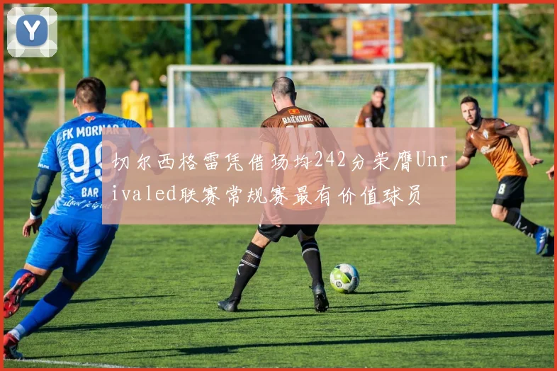 切尔西格雷凭借场均242分荣膺Unrivaled联赛常规赛最有价值球员