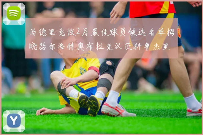 马德里竞技2月最佳球员候选名单揭晓瑟尔洛特奥布拉克汉茨科鲁杰里入围