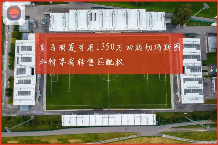 皇马明夏可用1350万回购切玛斯图加特享有转售匹配权