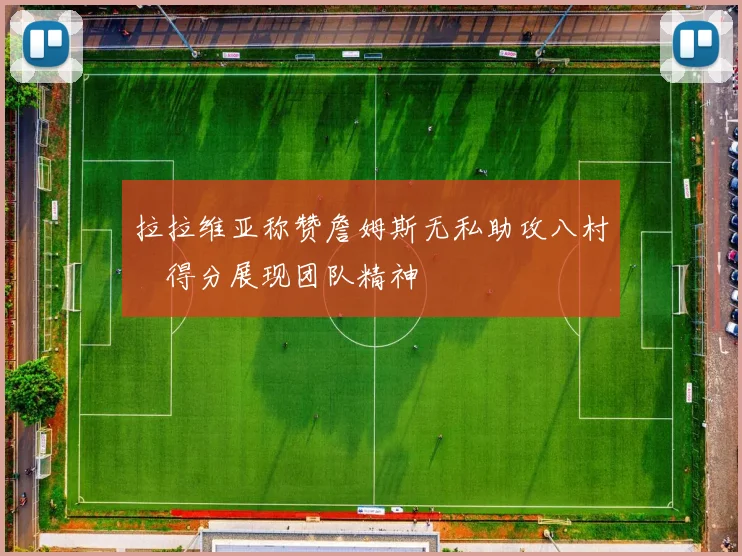 拉拉维亚称赞詹姆斯无私助攻八村塁得分展现团队精神