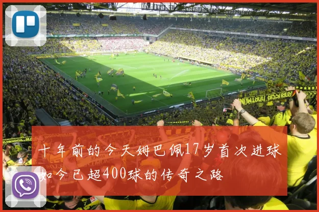 十年前的今天姆巴佩17岁首次进球如今已超400球的传奇之路
