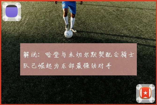 解说：哈登与米切尔默契配合骑士队已崛起为东部最强劲对手