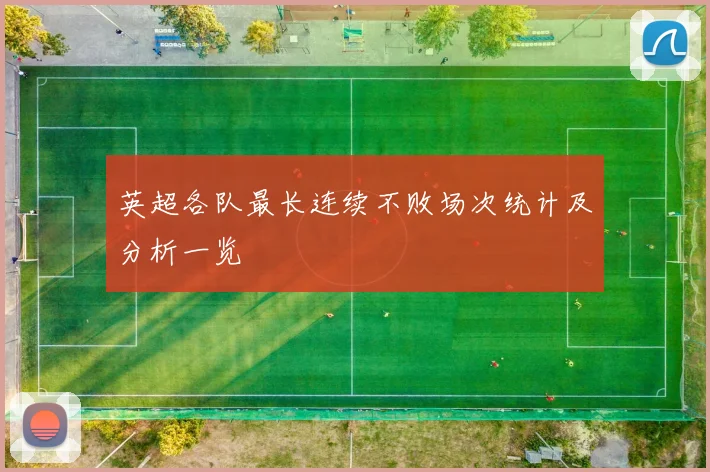 英超各队最长连续不败场次统计及分析一览