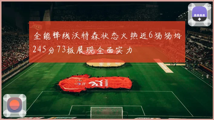 全能锋线沃特森状态火热近6场场均245分73板展现全面实力