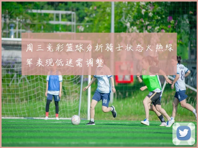 周三竞彩篮球分析骑士状态火热绿军表现低迷需调整