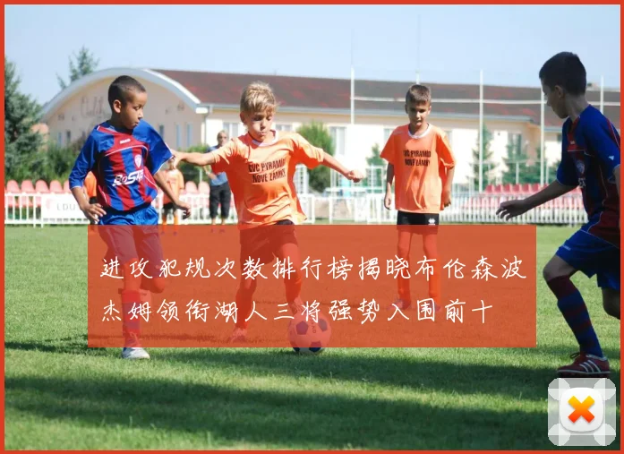进攻犯规次数排行榜揭晓布伦森波杰姆领衔湖人三将强势入围前十